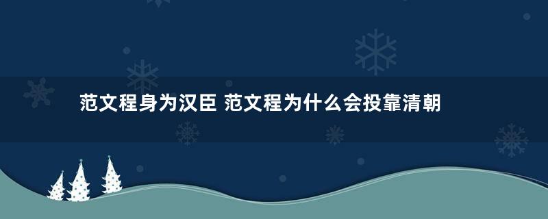 范文程身为汉臣 范文程为什么会投靠清朝